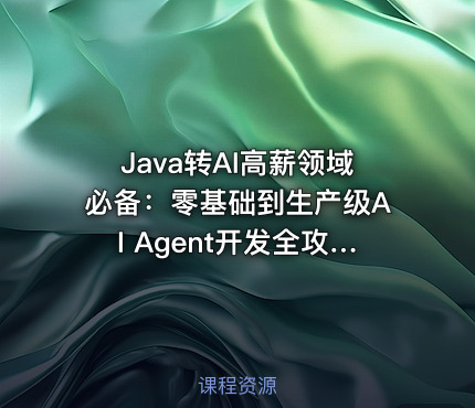 Java转AI高薪领域必备：零基础到生产级AI Agent开发全攻略
