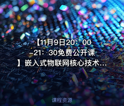 【11月9日20：00-21：30免费公开课】嵌入式物联网核心技术科普！