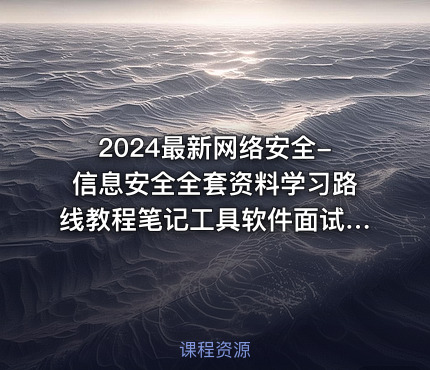 2024最新网络安全-信息安全全套资料学习路线教程笔记工具软件面试文档电子书籍