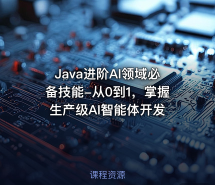 Java进阶AI领域必备技能-从0到1，掌握生产级AI智能体开发
