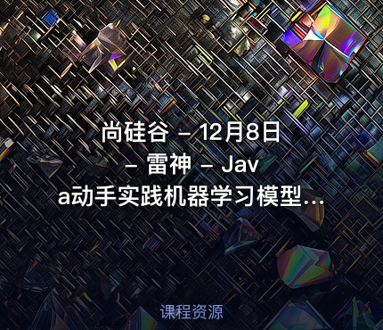 尚硅谷 - 12月8日 - 雷神 - Java动手实践机器学习模型训练
