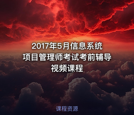 2017年5月信息系统项目管理师考试考前辅导视频课程