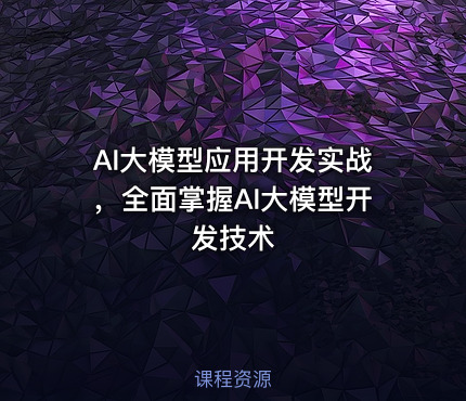 AI大模型应用开发实战，全面掌握AI大模型开发技术