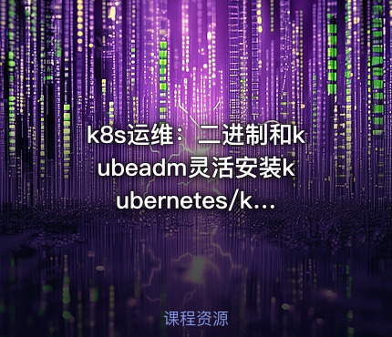 k8s运维：二进制和kubeadm灵活安装kubernetes/k8s高可用集群