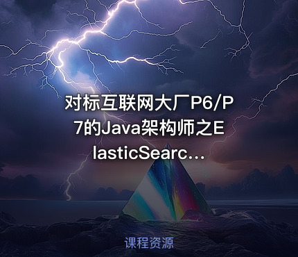 对标互联网大厂P6/P7的Java架构师之ElasticSearch教程