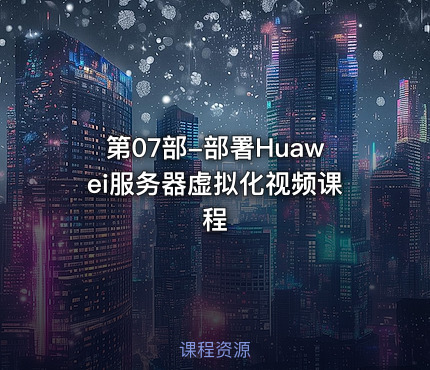 第07部-部署Huawei服务器虚拟化视频课程