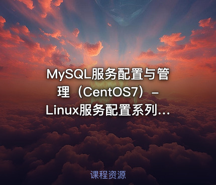 MySQL服务配置与管理（CentOS7）-Linux服务配置系列课程第九章