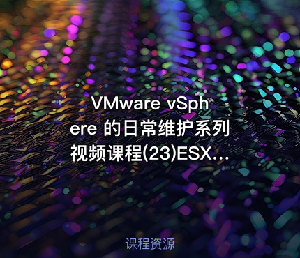 VMware vSphere 的日常维护系列视频课程(23)ESXi如何体验苹果系统macos
