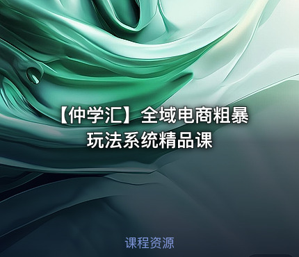 【仲学汇】全域电商粗暴玩法系统精品课