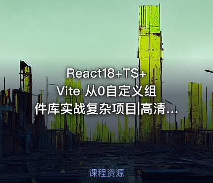 React18+TS+Vite 从0自定义组件库实战复杂项目|高清完结