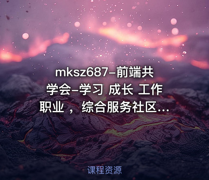 mksz687-前端共学会-学习 成长 工作 职业 ，综合服务社区【完结】