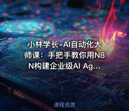 小林学长-AI自动化大师课：手把手教你用N8N构建企业级AI Agent工作流