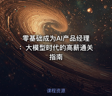 零基础成为AI产品经理：大模型时代的高薪通关指南
