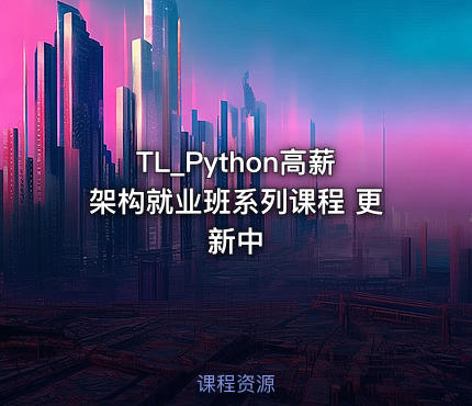 TL_Python高薪架构就业班系列课程 更新中