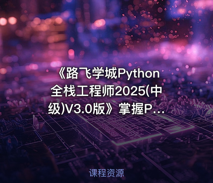《路飞学城Python全栈工程师2025(中级)V3.0版》掌握Python全栈开发精髓，实战项目驱动学习