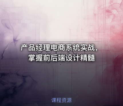 产品经理电商系统实战，掌握前后端设计精髓