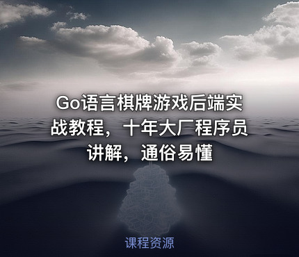 Go语言棋牌游戏后端实战教程，十年大厂程序员讲解，通俗易懂