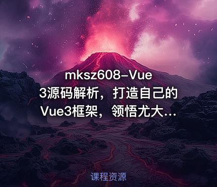 mksz608-Vue3源码解析，打造自己的Vue3框架，领悟尤大思维精髓（ 17章完结）