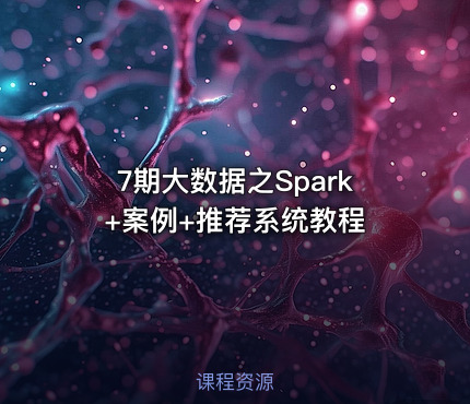 7期大数据之Spark+案例+推荐系统教程