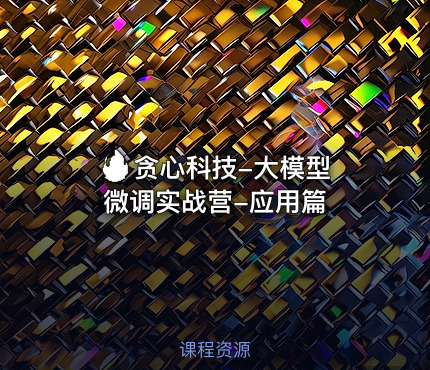 🔥 贪心科技-大模型微调实战营-应用篇