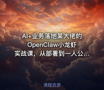 AI+业务落地某大佬的OpenClaw小龙虾实战课，从部署到一人公司全实操
