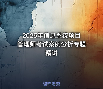 2025年信息系统项目管理师考试案例分析专题精讲