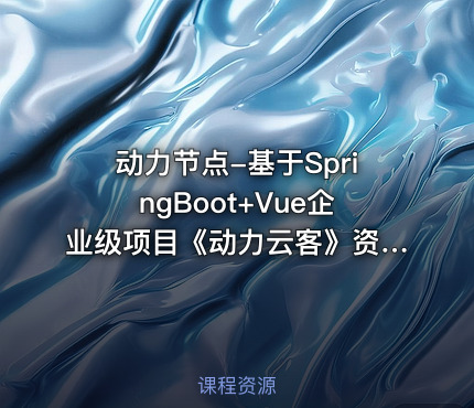 动力节点-基于SpringBoot+Vue企业级项目《动力云客》资料完整