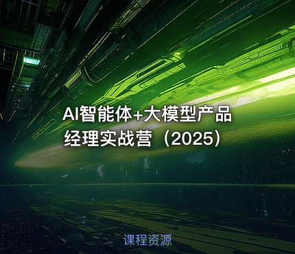 AI智能体+大模型产品经理实战营（2025）