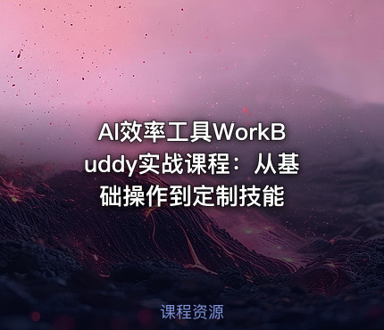 AI效率工具WorkBuddy实战课程：从基础操作到定制技能