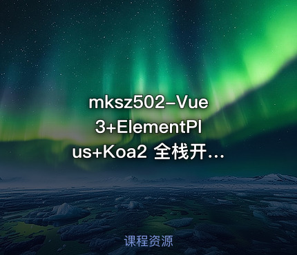 mksz502-Vue3+ElementPlus+Koa2 全栈开发后台系统