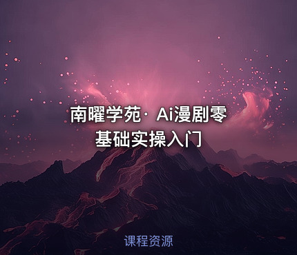 南曜学苑· Ai漫剧零基础实操入门