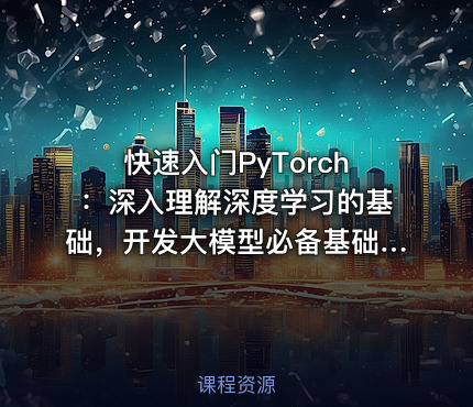 快速入门PyTorch：深入理解深度学习的基础，开发大模型必备基础。