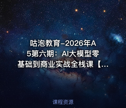 咕泡教育-2026年A5第六期：AI大模型零基础到商业实战全栈课【系统课】