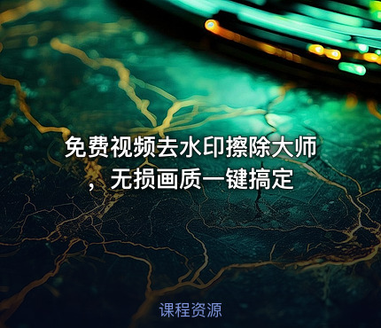 免费视频去水印擦除大师 ，无损画质一键搞定