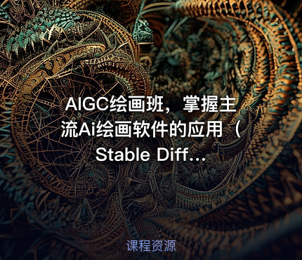 AIGC绘画班，掌握主流Ai绘画软件的应用（Stable Diffusion x Midjourney x Fooocus）