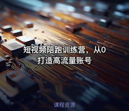 短视频陪跑训练营，从0打造高流量账号