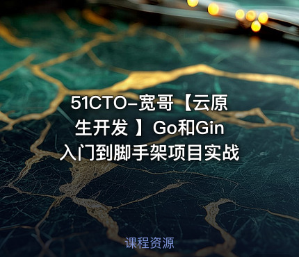 51CTO-宽哥【云原生开发 】Go和Gin入门到脚手架项目实战