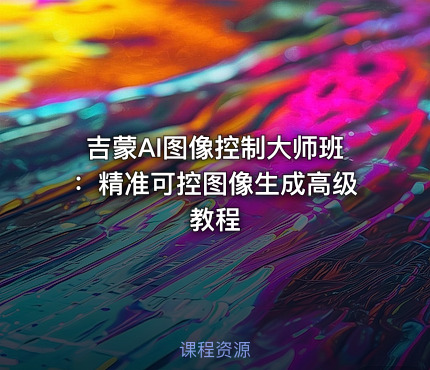 吉蒙AI图像控制大师班：精准可控图像生成高级教程