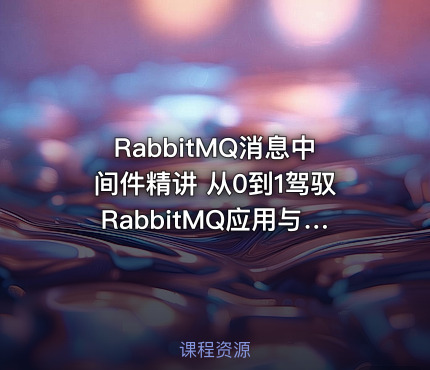 RabbitMQ消息中间件精讲 从0到1驾驭RabbitMQ应用与设计