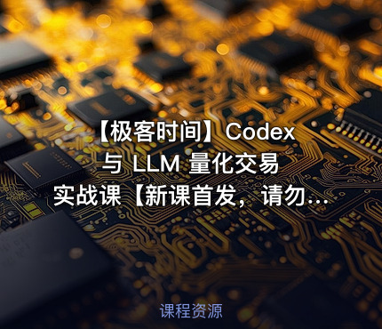 ⏰ 【极客时间】Codex 与 LLM 量化交易实战课【新课首发，请勿二次搬运】