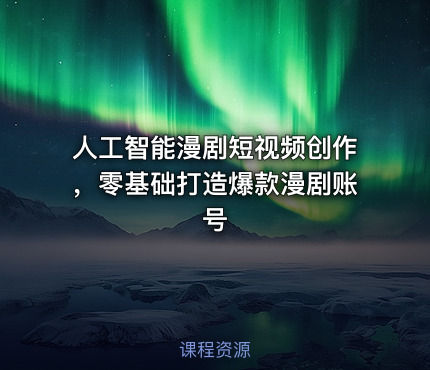 人工智能漫剧短视频创作，零基础打造爆款漫剧账号