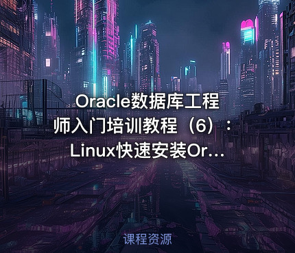 Oracle数据库工程师入门培训教程（6）：Linux快速安装Oracle12c