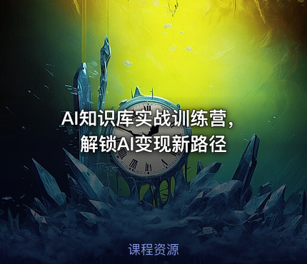 AI知识库实战训练营，解锁AI变现新路径