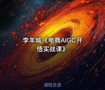 李羊城《电商AIGC开悟实战课》