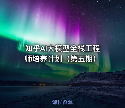 知乎AI大模型全栈工程师培养计划（第五期）