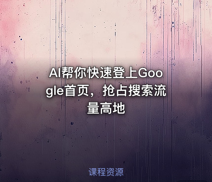 AI帮你快速登上Google首页，抢占搜索流量高地