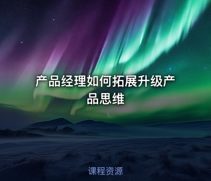 产品经理如何拓展升级产品思维