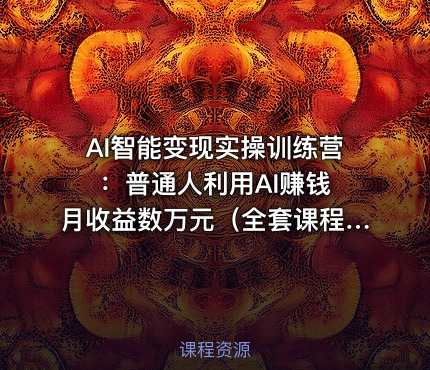 AI智能变现实操训练营：普通人利用AI赚钱 月收益数万元（全套课程+文档）