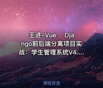 王进-Vue 、Django前后端分离项目实战：学生管理系统V4.0