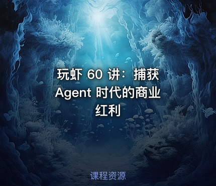玩虾 60 讲：捕获 Agent 时代的商业红利